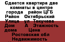 Сдается квартира две комнаты в центре города , район ЦГБ › Район ­ Октябрьский › Улица ­ ул. Текучева › Дом ­ 141А › Этажность дома ­ 5 › Цена ­ 20 000 - Ростовская обл. Недвижимость » Квартиры аренда   